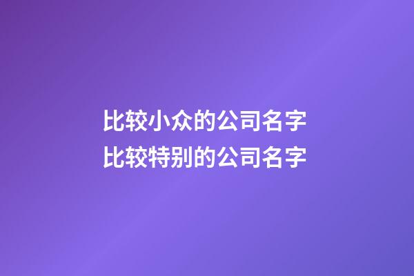 比较小众的公司名字 比较特别的公司名字-第1张-公司起名-玄机派